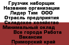 Грузчик-наборщик › Название организации ­ Лидер Тим, ООО › Отрасль предприятия ­ Складское хозяйство › Минимальный оклад ­ 15 000 - Все города Работа » Вакансии   . Приморский край,Спасск-Дальний г.